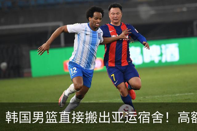 韩国男篮直接搬出亚运宿舍！高额住宿费曝光，中国男篮会搬吗？