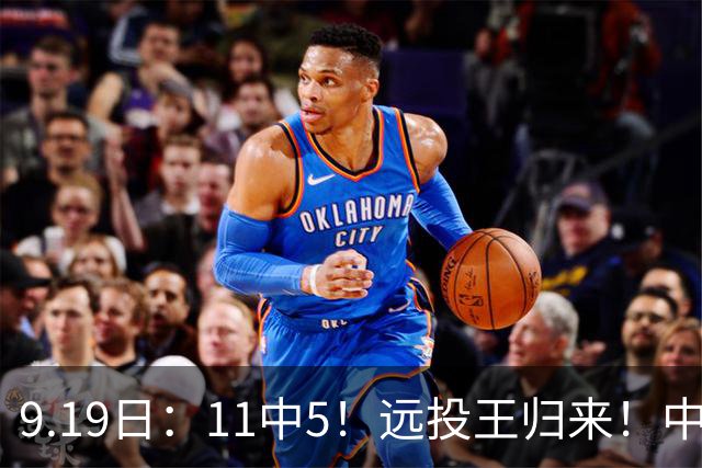 9.19日：11中5！远投王归来！中国男篮最精准的空间型前锋
